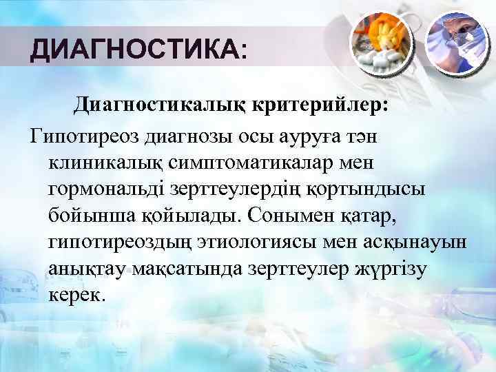 ДИАГНОСТИКА: Диагностикалық критерийлер: Гипотиреоз диагнозы осы ауруға тән клиникалық симптоматикалар мен гормональді зерттеулердің қортындысы