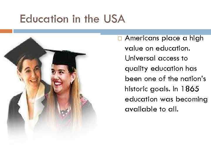 Education in the USA Americans place a high value on education. Universal access to