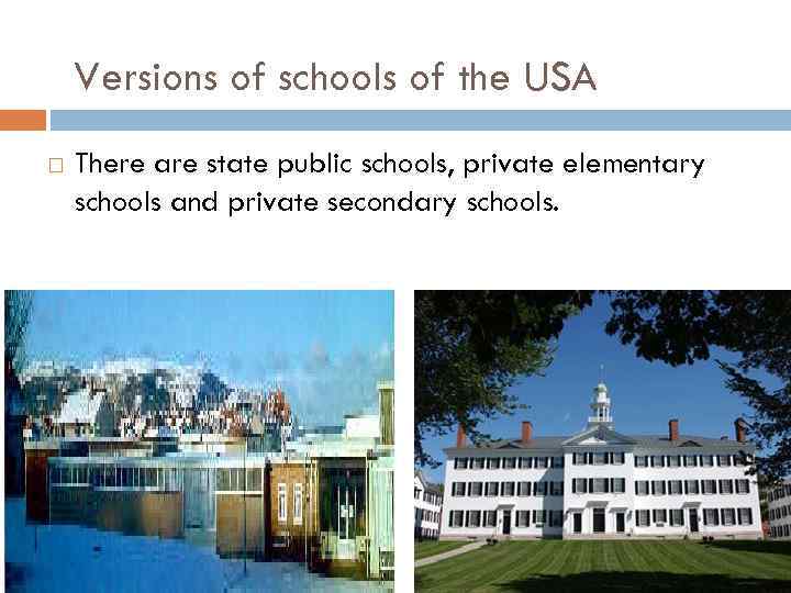 Versions of schools of the USA There are state public schools, private elementary schools