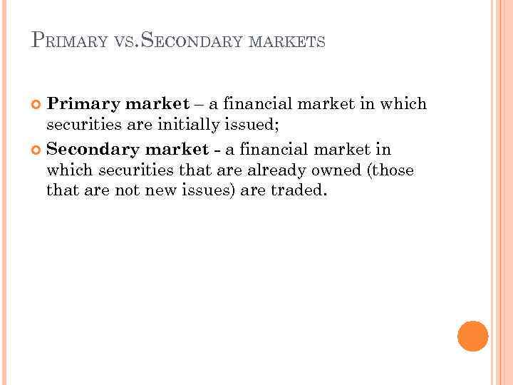 PRIMARY VS. SECONDARY MARKETS Primary market – a financial market in which securities are