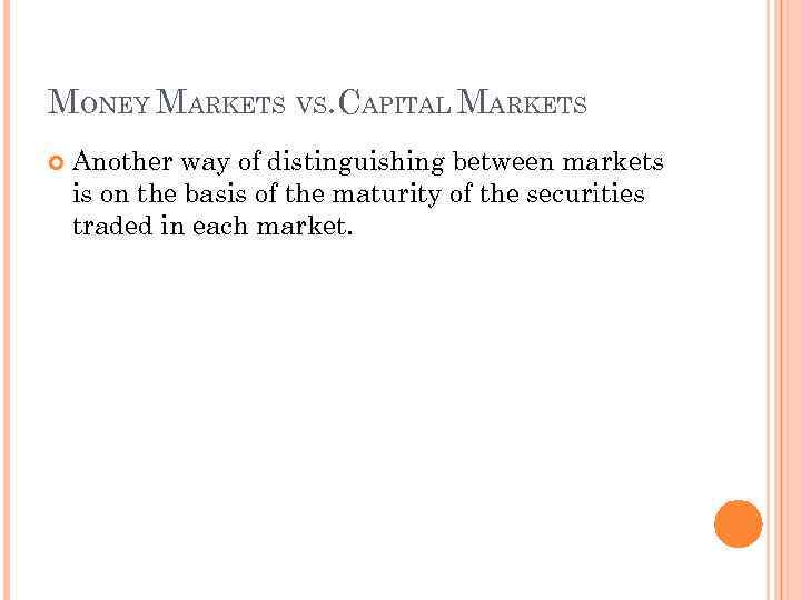 MONEY MARKETS VS. CAPITAL MARKETS Another way of distinguishing between markets is on the