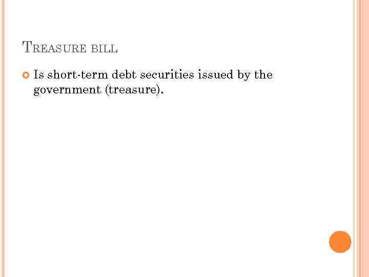 TREASURE BILL Is short-term debt securities issued by the government (treasure). 