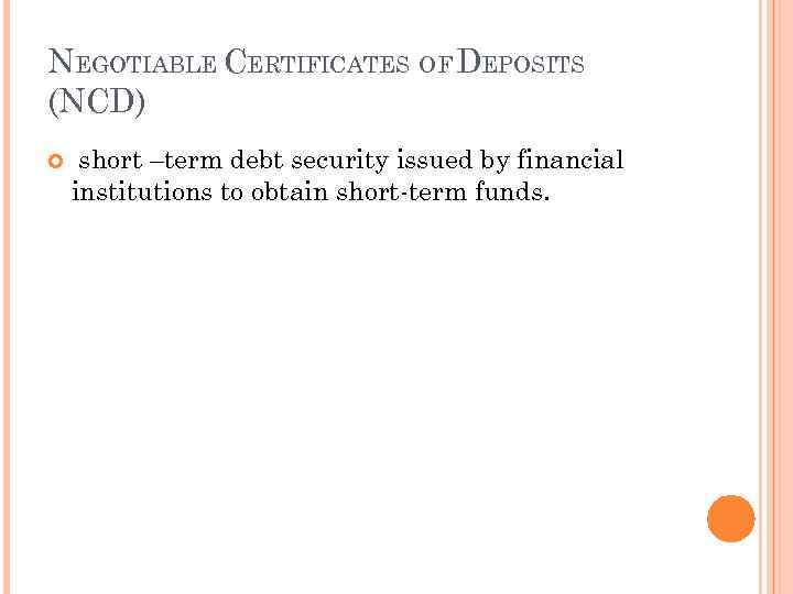 NEGOTIABLE CERTIFICATES OF DEPOSITS (NCD) short –term debt security issued by financial institutions to