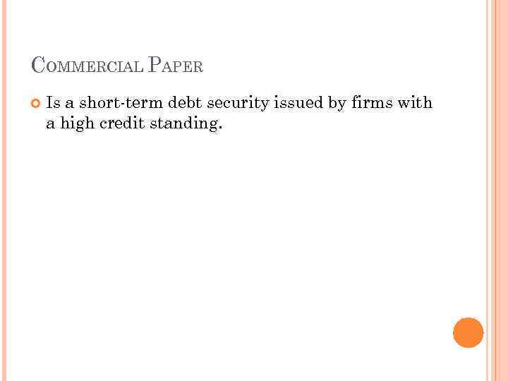 COMMERCIAL PAPER Is a short-term debt security issued by firms with a high credit
