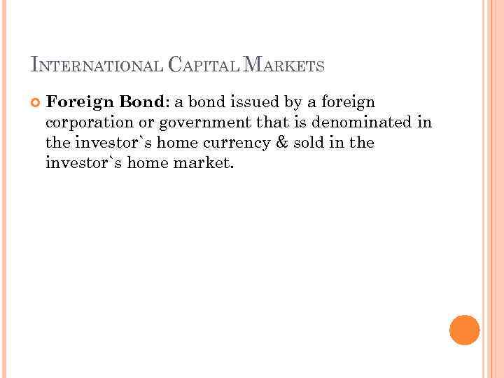 INTERNATIONAL CAPITAL MARKETS Foreign Bond: a bond issued by a foreign corporation or government