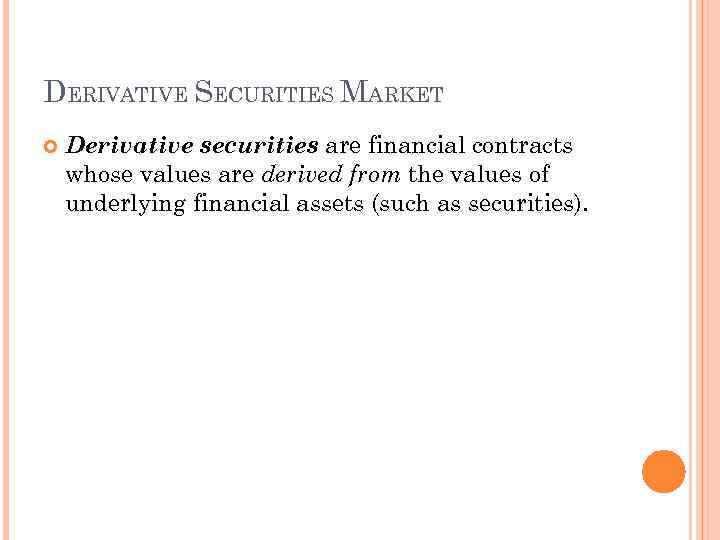 DERIVATIVE SECURITIES MARKET Derivative securities are financial contracts whose values are derived from the