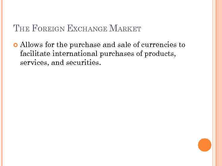 THE FOREIGN EXCHANGE MARKET Allows for the purchase and sale of currencies to facilitate