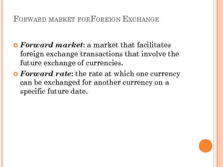FORWARD MARKET FORFOREIGN EXCHANGE Forward market: a market that facilitates foreign exchange transactions that