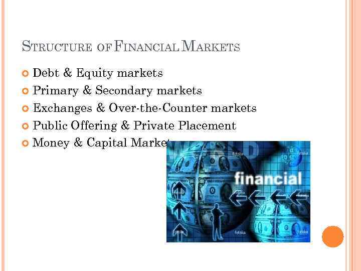 STRUCTURE OF FINANCIAL MARKETS Debt & Equity markets Primary & Secondary markets Exchanges &