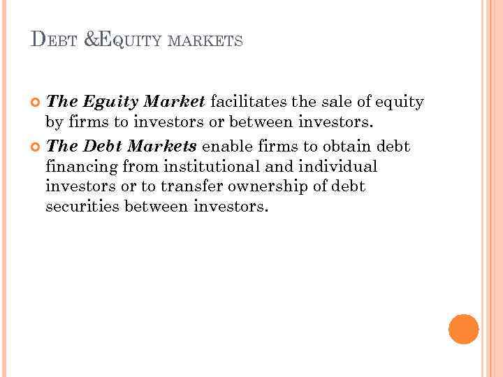 DEBT &EQUITY MARKETS The Eguity Market facilitates the sale of equity by firms to