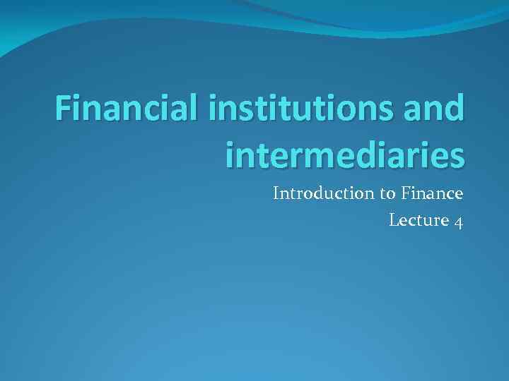 Financial institutions and intermediaries Introduction to Finance Lecture 4 