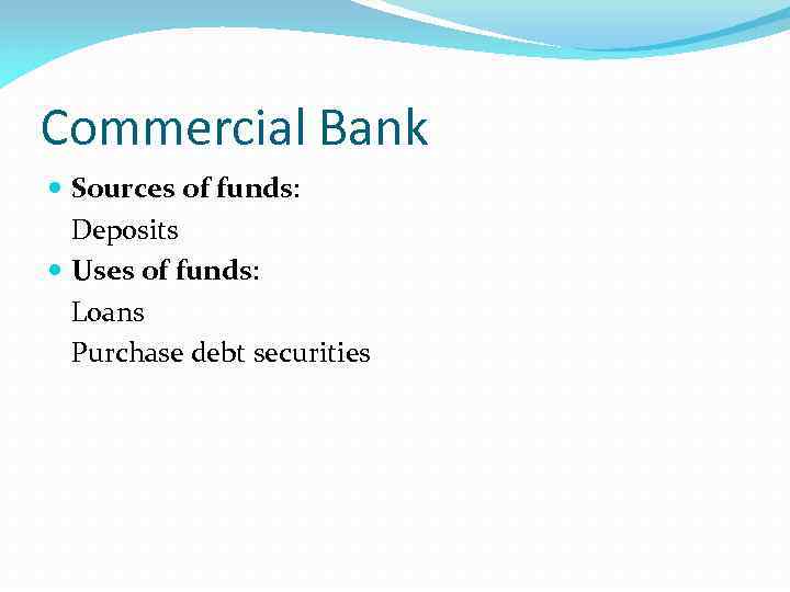 Commercial Bank Sources of funds: Deposits Uses of funds: Loans Purchase debt securities 