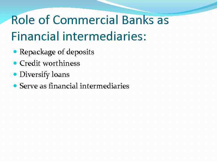 Role of Commercial Banks as Financial intermediaries: Repackage of deposits Credit worthiness Diversify loans