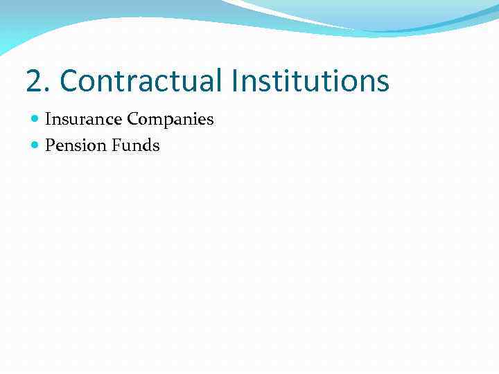 2. Contractual Institutions Insurance Companies Pension Funds 