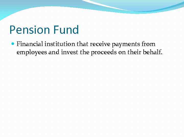 Pension Fund Financial institution that receive payments from employees and invest the proceeds on