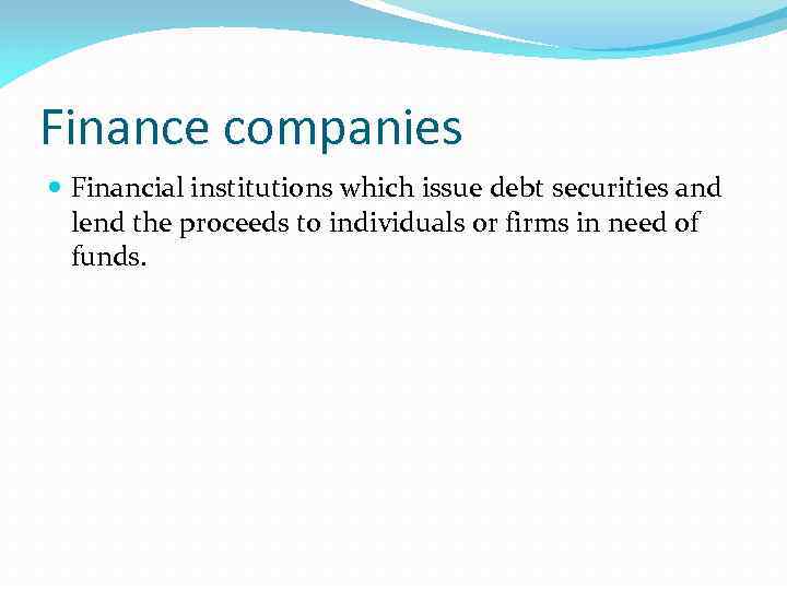 Finance companies Financial institutions which issue debt securities and lend the proceeds to individuals