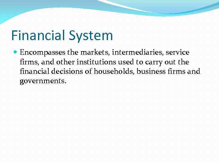 Financial System Encompasses the markets, intermediaries, service firms, and other institutions used to carry