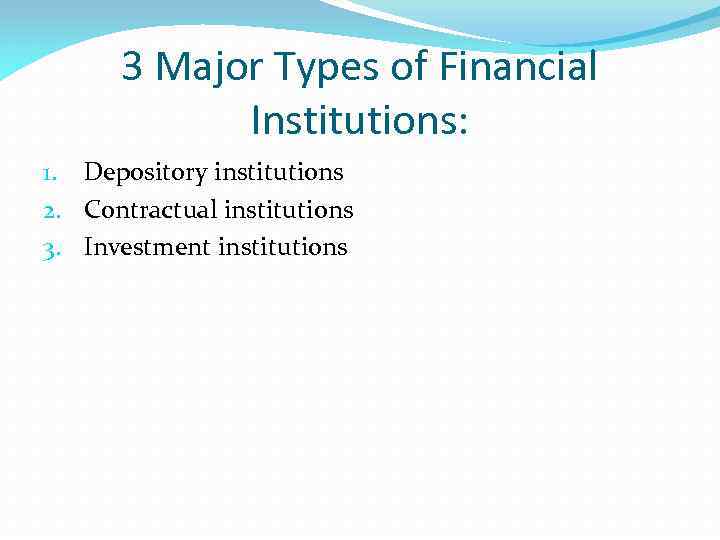 3 Major Types of Financial Institutions: 1. Depository institutions 2. Contractual institutions 3. Investment