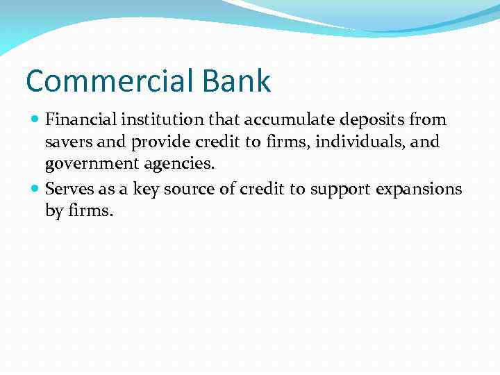 Commercial Bank Financial institution that accumulate deposits from savers and provide credit to firms,