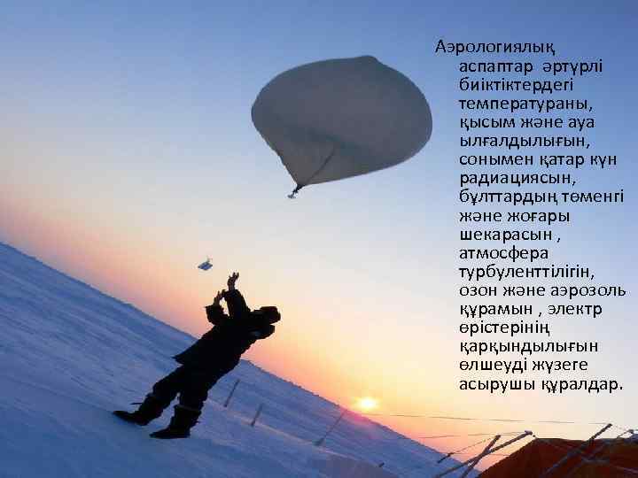 Аэрологиялық аспаптар әртүрлі биіктіктердегі температураны, қысым және ауа ылғалдылығын, сонымен қатар күн радиациясын, бұлттардың