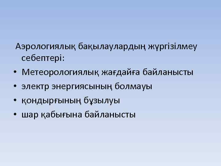  Аэрологиялық бақылаулардың жүргізілмеу себептері: • Метеорологиялық жағдайға байланысты • электр энергиясының болмауы •