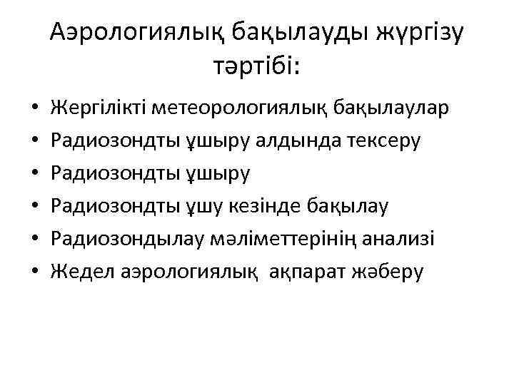 Аэрологиялық бақылауды жүргізу тәртібі: • • • Жергілікті метеорологиялық бақылаулар Радиозондты ұшыру алдында тексеру