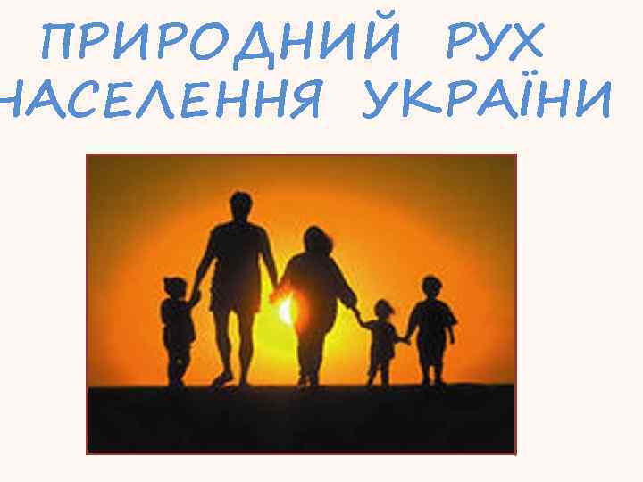 ПРИРОДНИЙ РУХ НАСЕЛЕННЯ УКРАЇНИ 