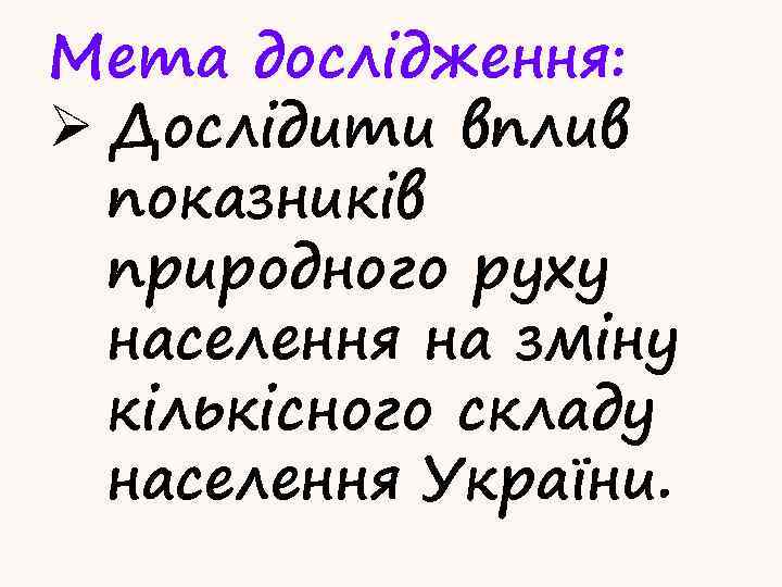 Мета дослідження: Ø Дослідити вплив показників природного руху населення на зміну кількісного складу населення