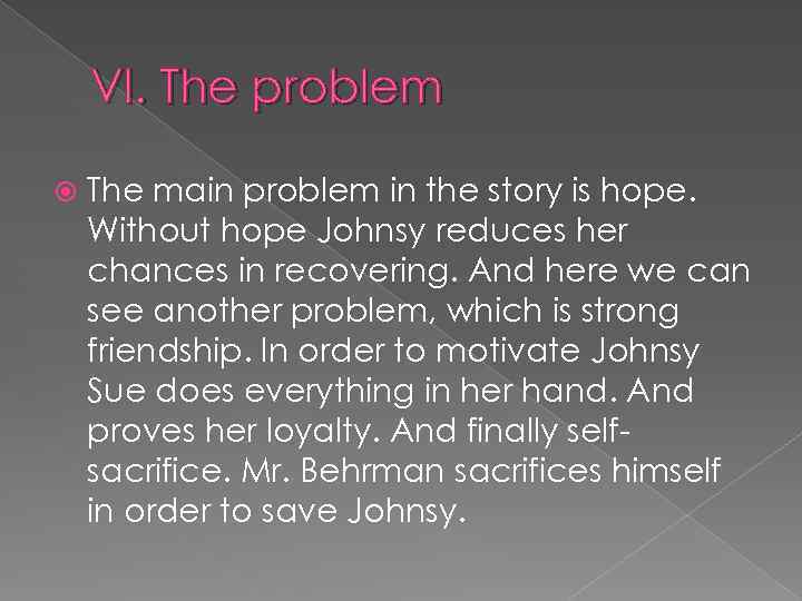 VI. The problem The main problem in the story is hope. Without hope Johnsy