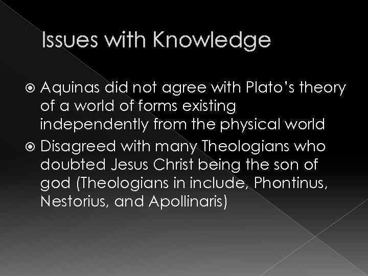 Issues with Knowledge Aquinas did not agree with Plato’s theory of a world of
