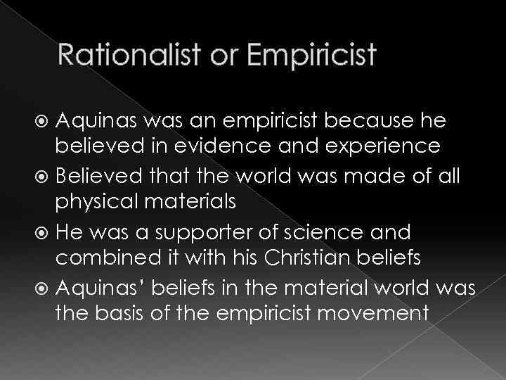 Rationalist or Empiricist Aquinas was an empiricist because he believed in evidence and experience