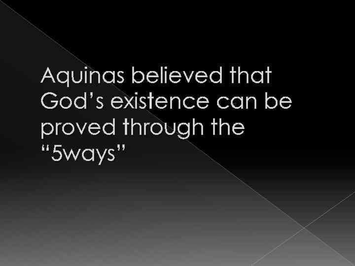 Aquinas believed that God’s existence can be proved through the “ 5 ways” 