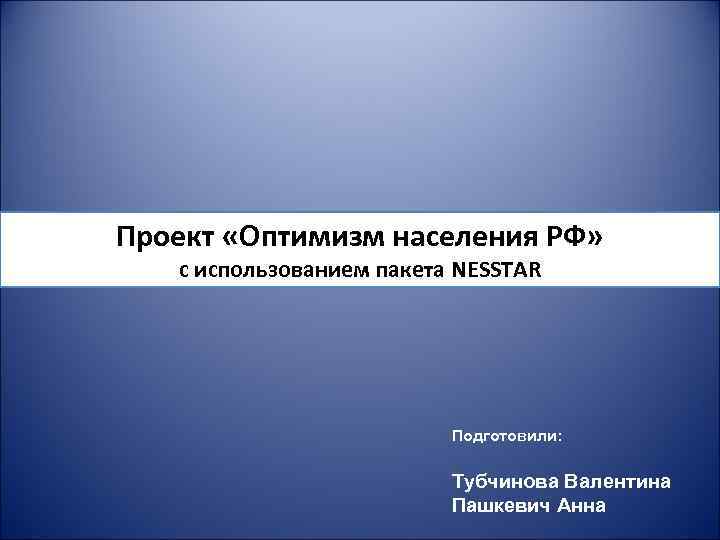 Проект «Оптимизм населения РФ» с использованием пакета NESSTAR Подготовили: Тубчинова Валентина Пашкевич Анна 