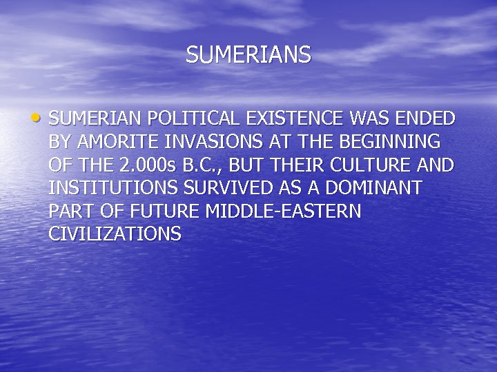 SUMERIANS • SUMERIAN POLITICAL EXISTENCE WAS ENDED BY AMORITE INVASIONS AT THE BEGINNING OF