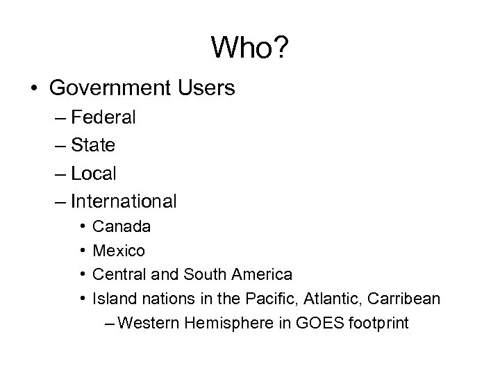 Who? • Government Users – Federal – State – Local – International • •