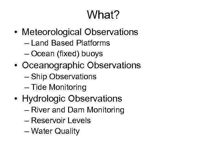 What? • Meteorological Observations – Land Based Platforms – Ocean (fixed) buoys • Oceanographic