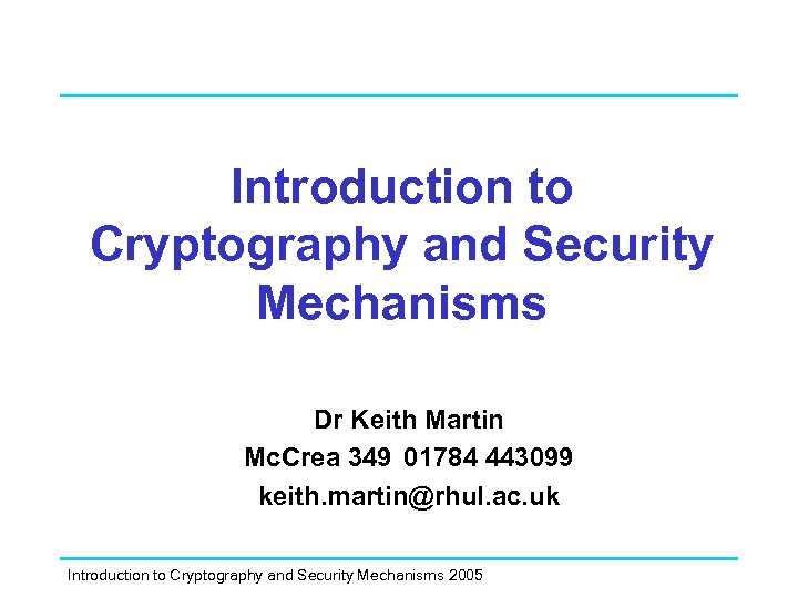 Introduction to Cryptography and Security Mechanisms Dr Keith Martin Mc. Crea 349 01784 443099