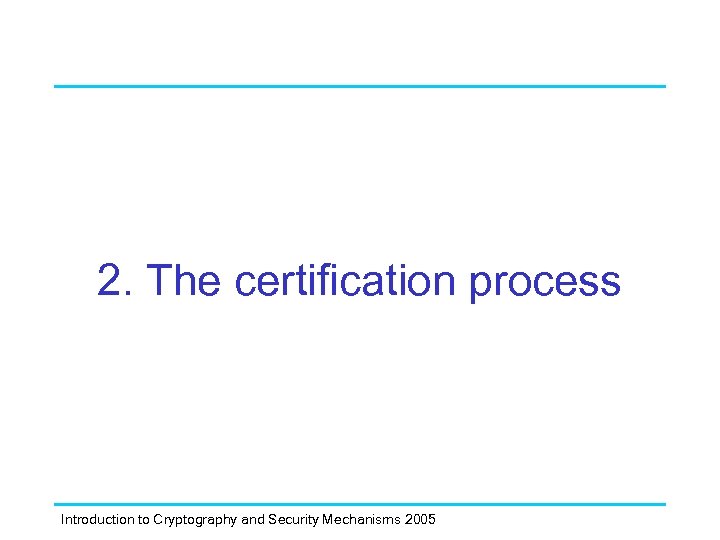 2. The certification process Introduction to Cryptography and Security Mechanisms 2005 