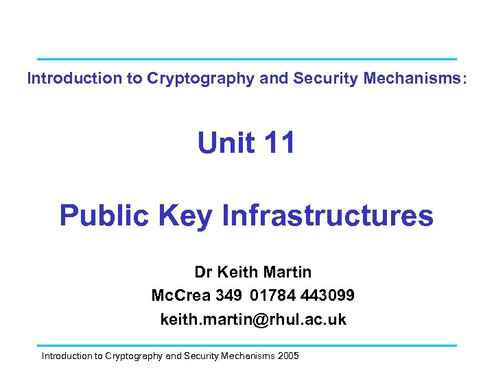 Introduction to Cryptography and Security Mechanisms: Unit 11 Public Key Infrastructures Dr Keith Martin