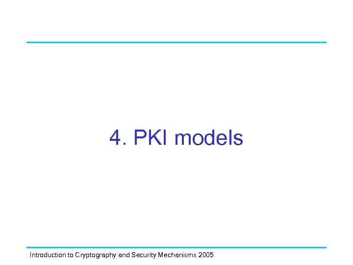 4. PKI models Introduction to Cryptography and Security Mechanisms 2005 