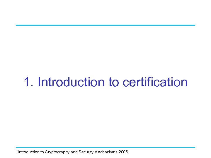 1. Introduction to certification Introduction to Cryptography and Security Mechanisms 2005 