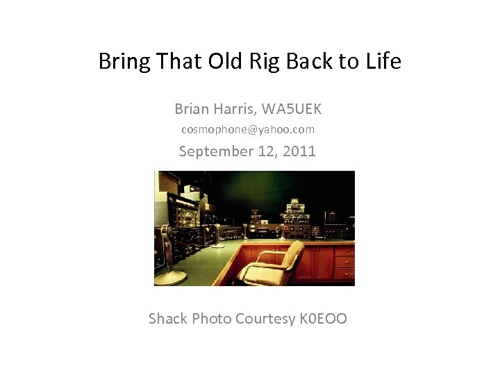 Bring That Old Rig Back to Life Brian Harris, WA 5 UEK cosmophone@yahoo. com