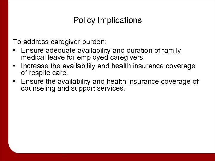 Policy Implications To address caregiver burden: • Ensure adequate availability and duration of family