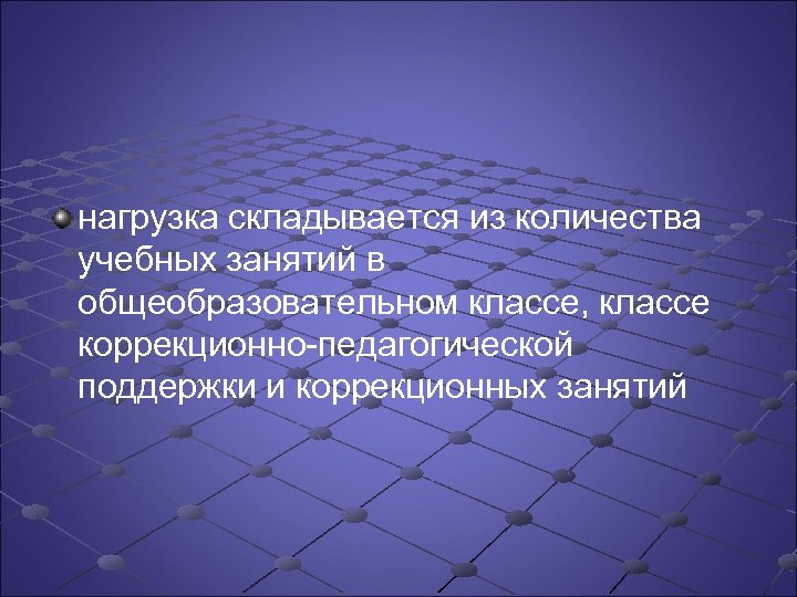 нагрузка складывается из количества учебных занятий в общеобразовательном классе, классе коррекционно педагогической поддержки и