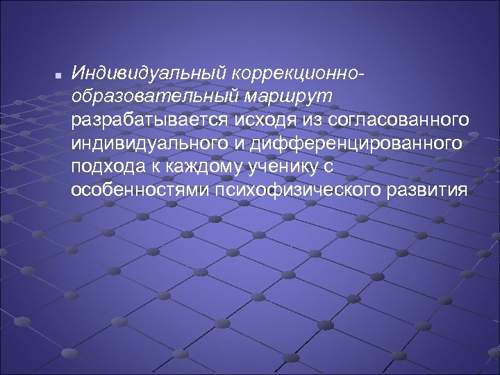 n Индивидуальный коррекционнообразовательный маршрут разрабатывается исходя из согласованного индивидуального и дифференцированного подхода к каждому