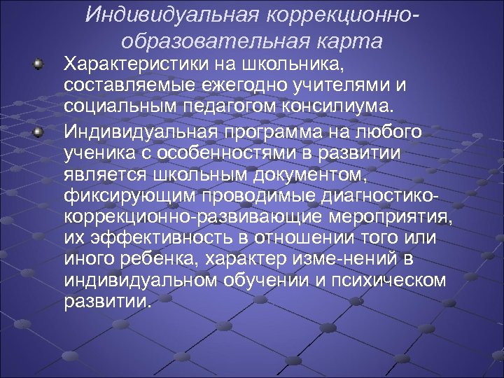 Индивидуальная коррекционнообразовательная карта Характеристики на школьника, составляемые ежегодно учителями и социальным педагогом консилиума. Индивидуальная