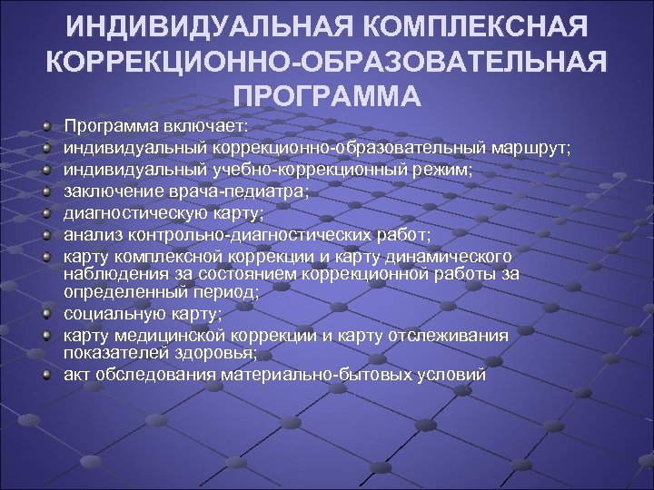 ИНДИВИДУАЛЬНАЯ КОМПЛЕКСНАЯ КОРРЕКЦИОННО-ОБРАЗОВАТЕЛЬНАЯ ПРОГРАММА Программа включает: индивидуальный коррекционно образовательный маршрут; индивидуальный учебно коррекционный режим;