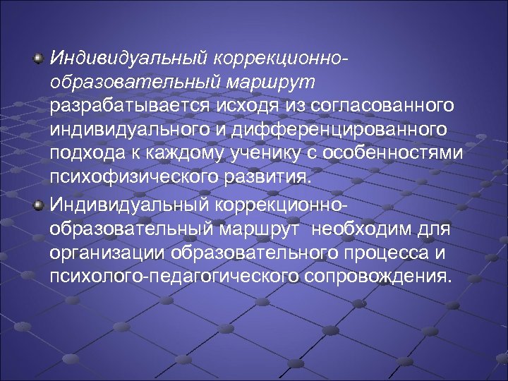 Индивидуальный коррекционнообразовательный маршрут разрабатывается исходя из согласованного индивидуального и дифференцированного подхода к каждому ученику