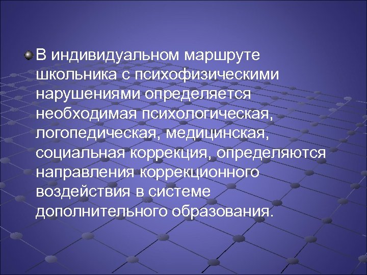 В индивидуальном маршруте школьника с психофизическими нарушениями определяется необходимая психологическая, логопедическая, медицинская, социальная коррекция,