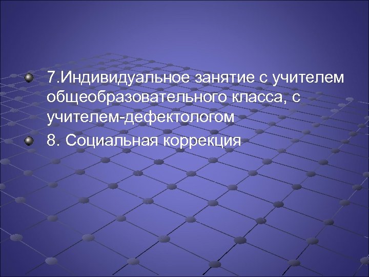 7. Индивидуальное занятие с учителем общеобразовательного класса, с учителем дефектологом 8. Социальная коррекция 